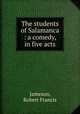 The students of Salamanca : a comedy, in five acts, Jameson, Robert Francis 