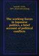 The working forces in Japanese politics, a brief account of political conflicts, Iwasaki, Uichi, 1891- [from old catalog] 