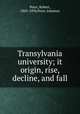 Transylvania university; it origin, rise, decline, and fall, Peter, Robert, 1805-1894,Peter, Johanna 
