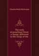 The work of preaching Christ: a charge, delivered to the clergy of the ., Charles Pettit McIlvaine 