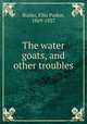 The water goats, and other troubles, Butler, Ellis Parker, 1869-1937 