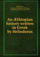 An ?thiopian history written in Greek by Heliodorus, Heliodorus, of Emesa,Underdown, Thomas, tr,Whibley, Charles, 1859-1930 