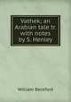 Vathek; an Arabian tale tr. with notes by S. Henley., William Beckford 