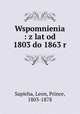 Wspomnienia : z lat od 1803 do 1863 r., Sapieha, Leon, Prince, 1803-1878 