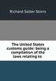 The United States customs guide: being a compilation of the laws relating to ., Storrs, Richard S. 