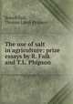 The use of salt in agriculture: prize essays by R. Falk and T.L. Phipson ., Robert Falk, Thomas Lamb Phipson 