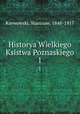 Historya Wielkiego Ksistwa Poznaskiego. 1, Karwowski, Stanisaw, 1848-1917 