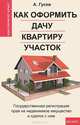 Как оформить дачу, квартиру, участок. государственная регистрация прав на недвижимое имущество и сделок с ним - 3 изд., Гусев Антон Петрович 