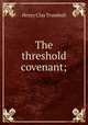 The threshold covenant;, H. Clay Trumbull 