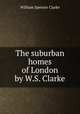 The suburban homes of London by W.S. Clarke., William Spencer Clarke 
