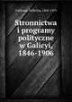 Stronnictwa i programy polityczne w Galicyi, 1846-1906, Feldman, Wilhelm, 1868-1919 