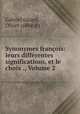 Synonymes francois: leurs differentes significations, et le choix ., Volume 2, Gabriel Girard 