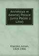 Anneksya w dawnej Polsce : (unia Polski z Litw), Klaczko, Julian, 1828-1906 