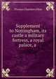 Supplement to Nottingham, its castle a military fortress, a royal palace, a ., Thomas Chambers Hine 