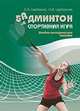 Бадминтон. Спортивная игра. Учебно-методическое пособие, Щербаков Алексей Викторович, Щербакова Надежда 