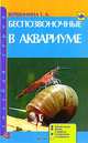 Беспозвоночные в аквариуме. Обзор видов. Жизнь в природе. Содержание в аквариуме, Т. А. Вершинина 