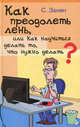 Как преодолеть лень, или Как научиться делать то, что нужно делать?: практическое руководство, Занин Сергей Геннадьевич 
