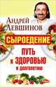 Сыроедение – путь к здоровью и долголетию, Левшинов Андрей Алексеевич 