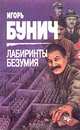 Лабиринты безумия, Игорь Бунич 
