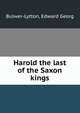 Harold the last of the Saxon kings, Bulwer-Lytton, Edward Georg 