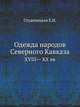 Одежда народов Северного Кавказа. XVIII— XX вв, Е.Н. Студенецкая 