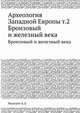 Археология Западной Европы т.2. Бронзовый и железный века, А.Л. Монгайт 