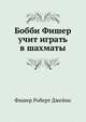 Бобби Фишер учит играть в шахматы, Фишер Роберт Джеймс 