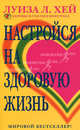 Настройся на здоровую жизнь / Пер. Лебедевой И., Луиза Л. Хей 