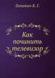 Как починить телевизор, Лопатин К. Г. 