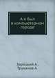 А я был в компьютерном городе, А. Зарецкий,А. Труханов 