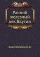 Ранний железный век Якутии, И.В. Константинов 