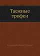 Таежные трофеи, Д.В. Владышевский,А.С. Шишикин,О.Э. Шишикина 
