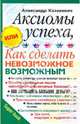 Аксиомы успеха, или Как сделать невозможное возможным, Казакевич Александр Владимирович 
