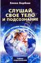 Слушай свое тело и подсознание. Эффективные методы избавления от болезней, Барбаш Елена Леоновна 