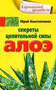 Секреты целительной силы алоэ, Константинов Юрий 