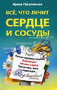 Все, что лечит сердце и сосуды. Лучшие народные рецепты, исцеляющее питание и диета, гимнастика, йога, медитация…, Пигулевская Ирина Станиславовна 