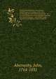 Surgical observations : containing a classification of tumours, with cases to illustrate the history of each species : an account of diseases which strikingly resemble the venereal disease : and various cases illustrative of different surgical subjec, Abernethy, John, 1764-1831 