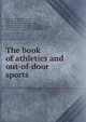 The book of athletics and out-of-door sports, Bingham, Norman W[illiams], jr., [from old catalog] ed,Cumnock, Arthur James. [from old catalog],Bliss, Laurence Thornton. [from old catalog],Martin, Willard Shepard, jr., 1868- [from old catalog],Dwight, James. [from old catalog],Bancroft, William A 