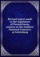Revised report made to the legislature of Pennsylvania, relative to the Soldiers' National Cemetery at Gettysburg, Pennsylvania General Assembly House of Representatives Select Committee Relative to the Soldiers' National Cemetery,Lincoln, Abraham, 1809-1865. Gettysburg address,Everett, Edward, 1794-1865,Howard, O. O. (Oliver Otis), 1830-1909,Wills, David, 1831-1 