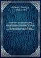 Astronomical & geographical essay: containing, I. A . view,on a new plan, of the general principles of astronomy. II. The use of the celestial and terrestrial globes . III. The description and use of the most improved planetarium, tellurian, and, Adams, George, 1750-1795 