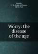 Worry: the disease of the age, Saleeby, C. W. (Caleb Williams), 1878-1940 