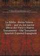 La Biblia - Reina Valera - 1602 - que es, los sacros libros del Vieio y Nuevo Testamento - Old Testament - Spanish Espanol Espagnole, Reina, Valera ; God; Dios; Dieu; Joao Ferreira de Almeida; Torre de Tavares, Cypriano de Valera; Casiodoro de Reina; Mangualde; Malaca, Iglesia Reformada; portugues; educacion; Portugal; Brazilia; californios; de dios; Biblia; Bibel; Indias Orientale 