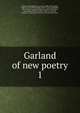 Garland of new poetry, Mathews, Elkin,Binyon, Laurence, 1869-1943,Bridges, Robert, 1844-1930,Coleridge, Mary E. (Mary Elizabeth), 1861-1907,Dixon, Richard Watson, 1833-1900,Ghose, Manmohan,Phillips, Stephen, 1868-1915,Woods, Margaret L. (Margaret Louisa), b. 1856,Newbolt, 