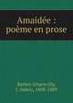 Amaid?e : po?me en prose, Barbey d'Aurevilly, J. (Jules), 1808-1889 