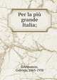 Per la pi? grande Italia;, D'Annunzio, Gabriele, 1863-1938 