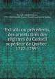 Extraits ou precedents, des arrests tires des registres du Conseil superieur de Quebec . 1727-1759, Perrault, Joseph-Fran?ois, 1753-1844,Nouvelle-France. Conseil sup?rieur de Qu?bec 