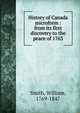 History of Canada microform : from its first discovery to the peace of 1763, Smith, William, 1769-1847 