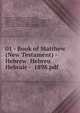 01 - Book of Matthew (New Testament) - Hebrew Hebreu Hebraic - 1898.pdf, Matthew, God, Apostles, Early Church, Early Christ-followers, Jesus Christ, GInsberg, Ginsburg, Salkinson, C.D. Ginsburg, David Ginsburg, BFBS, ABS, ABU, AFBS, Gospel, Matthew, Marc, Mark, Luke, John, Light Israel, Kabbalah, Cabbla, Cabalah, Essene 