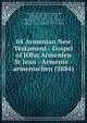 04 Armenian New Testament - Gospel of JOhn Armenien St Jean - Armenie - armenischen (1884), God, Armenian Church, Conybeare, Hagopian, Shahid, Bey Sadik, Gelzer, Edmunds, griechischen Orient, nicaenorum, die byzantinische Edwin Bliss, Mission Turkey, GFA, Cyrus Hamlin, elias riggs, indogermanischen, Brugmann, Bopp, Qapamadgian, Boyajian, H 