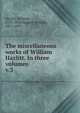 The miscellaneous works of William Hazlitt. In three volumes, Hazlitt William 